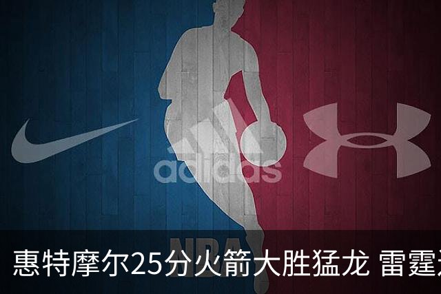 惠特摩尔25分火箭大胜猛龙 雷霆送猛龙6连败